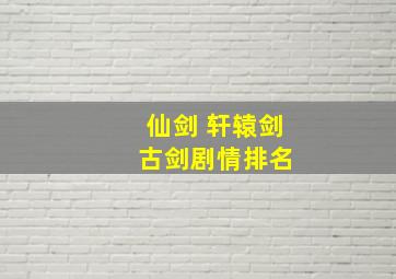 仙剑 轩辕剑 古剑剧情排名